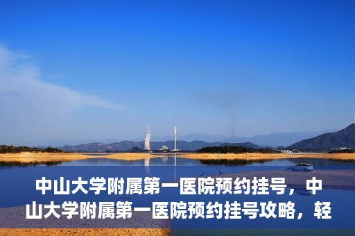 中山大学附属第一医院预约挂号，中山大学附属第一医院预约挂号攻略，轻松挂号，就医无忧