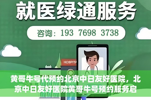 黄哥牛号代预约北京中日友好医院，北京中日友好医院黄哥牛号预约服务启动
