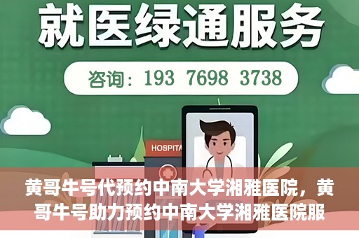 黄哥牛号代预约中南大学湘雅医院，黄哥牛号助力预约中南大学湘雅医院服务