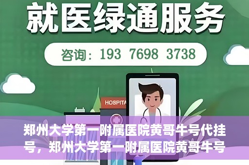 郑州大学第一附属医院黄哥牛号代挂号，郑州大学第一附属医院黄哥牛号代挂号攻略揭秘
