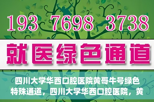 四川大学华西口腔医院黄哥牛号绿色特殊通道，四川大学华西口腔医院，黄哥牛号绿色特殊通道揭秘