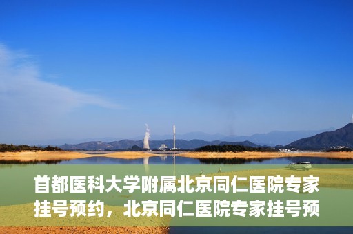 首都医科大学附属北京同仁医院专家挂号预约，北京同仁医院专家挂号预约攻略，权威专家团队预约指南