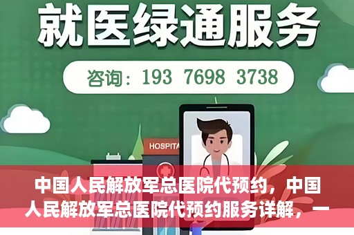 中国人民解放军总医院代预约，中国人民解放军总医院代预约服务详解，一站式预约解决方案助力就医无忧