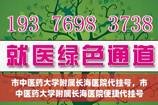 市中医药大学附属长海医院代挂号，市中医药大学附属长海医院便捷代挂号服务解析