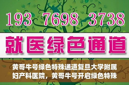 黄哥牛号绿色特殊通道复旦大学附属妇产科医院，黄哥牛号开启绿色特殊通道，复旦大学附属妇产科医院助力健康新篇章