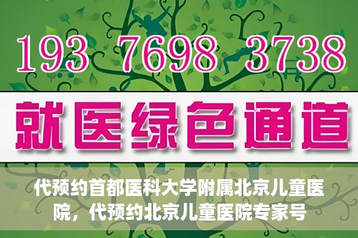 代预约首都医科大学附属北京儿童医院，代预约北京儿童医院专家号