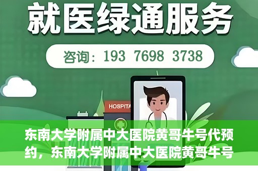 东南大学附属中大医院黄哥牛号代预约，东南大学附属中大医院黄哥牛号预约攻略
