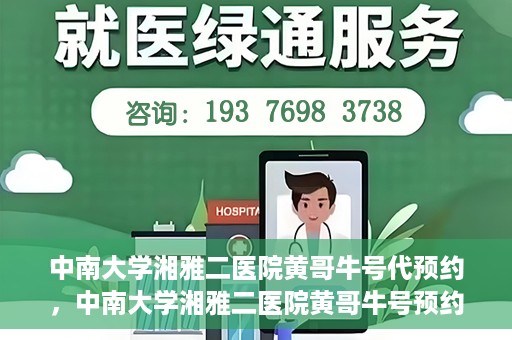 中南大学湘雅二医院黄哥牛号代预约，中南大学湘雅二医院黄哥牛号预约服务启动