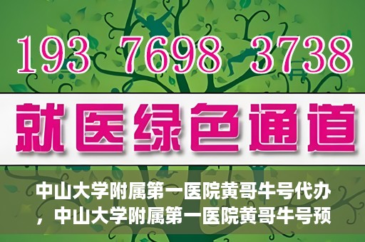 中山大学附属第一医院黄哥牛号代办，中山大学附属第一医院黄哥牛号预约挂号代办攻略