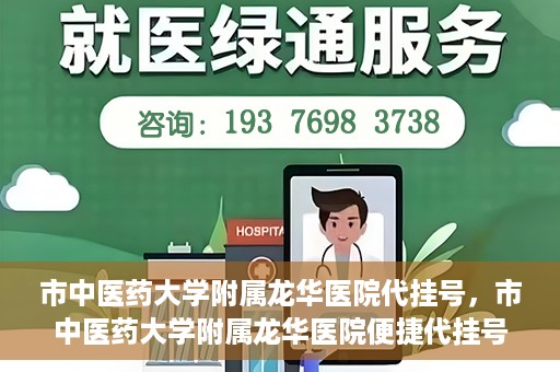 市中医药大学附属龙华医院代挂号，市中医药大学附属龙华医院便捷代挂号服务解析