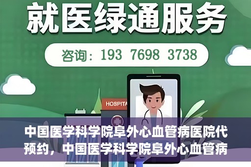 中国医学科学院阜外心血管病医院代预约，中国医学科学院阜外心血管病医院预约服务详解，便捷代预约功能助您轻松就医