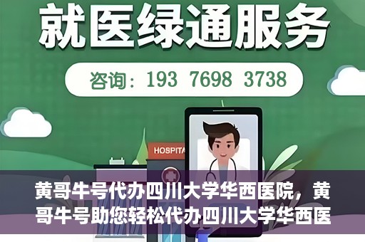 黄哥牛号代办四川大学华西医院，黄哥牛号助您轻松代办四川大学华西医院事务