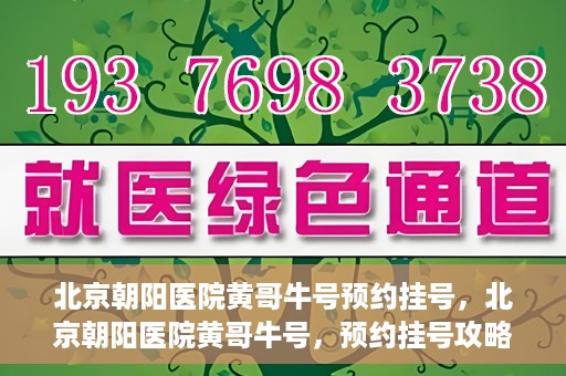北京朝阳医院黄哥牛号预约挂号，北京朝阳医院黄哥牛号，预约挂号攻略