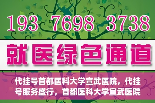 代挂号首都医科大学宣武医院，代挂号服务盛行，首都医科大学宣武医院如何应对？