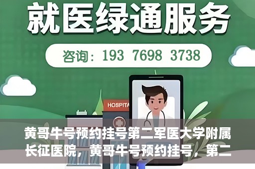 黄哥牛号预约挂号第二军医大学附属长征医院，黄哥牛号预约挂号，第二军医大学附属长征医院就医新体验