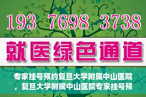 专家挂号预约复旦大学附属中山医院，复旦大学附属中山医院专家挂号预约解析
