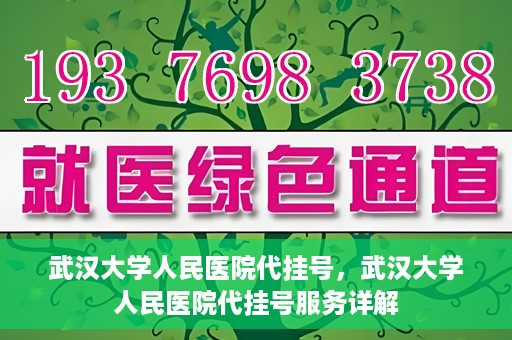 武汉大学人民医院代挂号，武汉大学人民医院代挂号服务详解