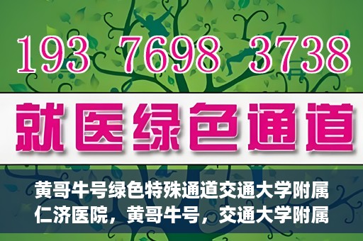 黄哥牛号绿色特殊通道交通大学附属仁济医院，黄哥牛号，交通大学附属仁济医院开启绿色特殊通道助力健康事业