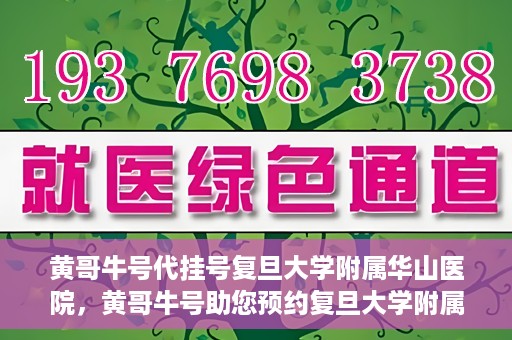 黄哥牛号代挂号复旦大学附属华山医院，黄哥牛号助您预约复旦大学附属华山医院挂号服务