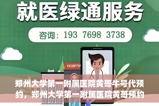 郑州大学第一附属医院黄哥牛号代预约，郑州大学第一附属医院黄哥预约代挂号服务解析