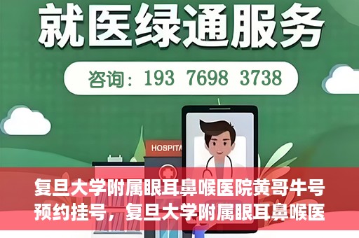 复旦大学附属眼耳鼻喉医院黄哥牛号预约挂号，复旦大学附属眼耳鼻喉医院黄哥牛号预约挂号攻略详解