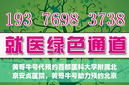 黄哥牛号代预约首都医科大学附属北京安贞医院，黄哥牛号助力预约北京安贞医院，便捷医疗新体验