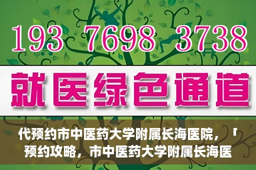 代预约市中医药大学附属长海医院，「预约攻略，市中医药大学附属长海医院直达通道」