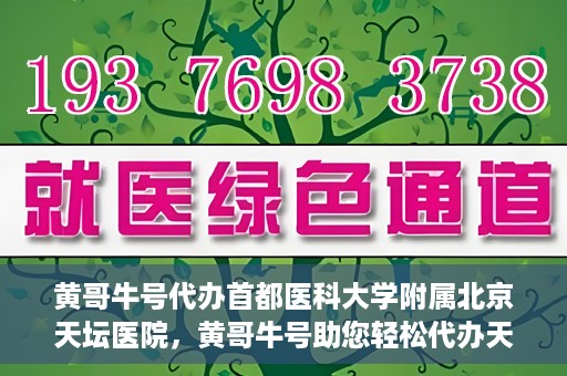 黄哥牛号代办首都医科大学附属北京天坛医院，黄哥牛号助您轻松代办天坛医院事务