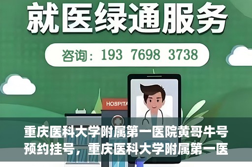 重庆医科大学附属第一医院黄哥牛号预约挂号，重庆医科大学附属第一医院黄哥牛号预约挂号攻略