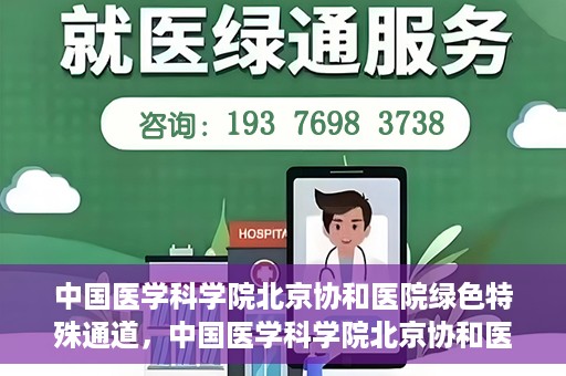 中国医学科学院北京协和医院绿色特殊通道，中国医学科学院北京协和医院，绿色特殊通道开启健康之门