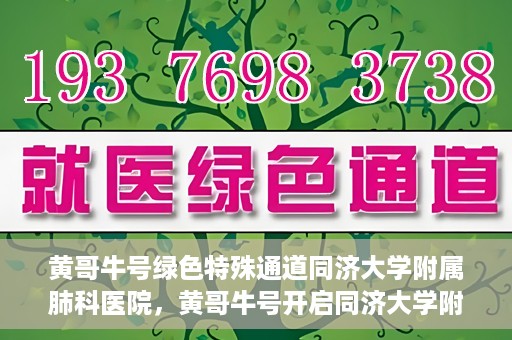 黄哥牛号绿色特殊通道同济大学附属肺科医院，黄哥牛号开启同济大学附属肺科医院绿色特殊通道助力健康之路