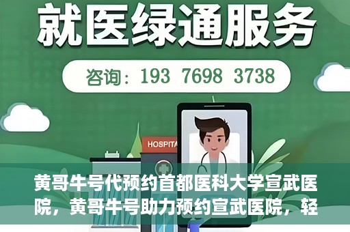 黄哥牛号代预约首都医科大学宣武医院，黄哥牛号助力预约宣武医院，轻松就医体验开启