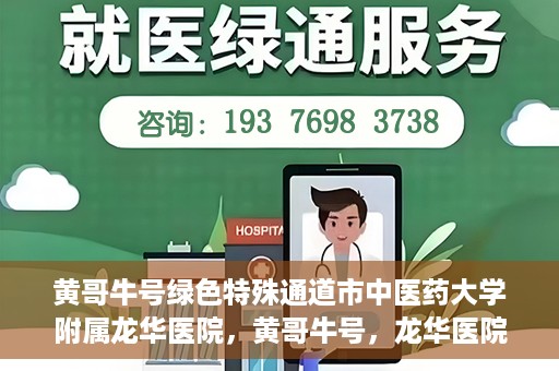 黄哥牛号绿色特殊通道市中医药大学附属龙华医院，黄哥牛号，龙华医院开启绿色特殊通道，倡导中医药文化传承