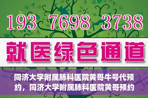 同济大学附属肺科医院黄哥牛号代预约，同济大学附属肺科医院黄哥预约代预约服务启动