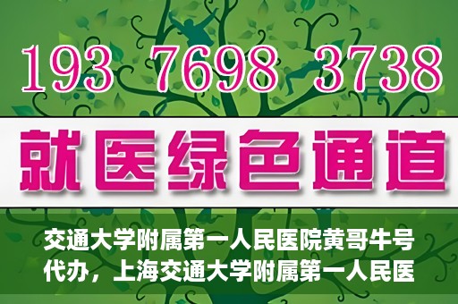 交通大学附属第一人民医院黄哥牛号代办，上海交通大学附属第一人民医院黄哥牛号代办攻略