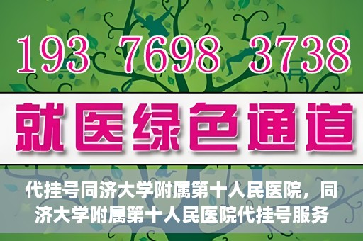 代挂号同济大学附属第十人民医院，同济大学附属第十人民医院代挂号服务启动