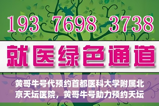 黄哥牛号代预约首都医科大学附属北京天坛医院，黄哥牛号助力预约天坛医院，专业医疗预约服务开启