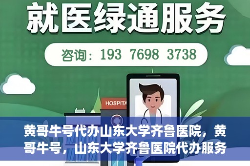 黄哥牛号代办山东大学齐鲁医院，黄哥牛号，山东大学齐鲁医院代办服务解析