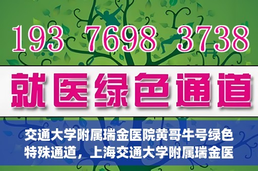 交通大学附属瑞金医院黄哥牛号绿色特殊通道，上海交通大学附属瑞金医院黄哥牛号，绿色特殊通道揭秘