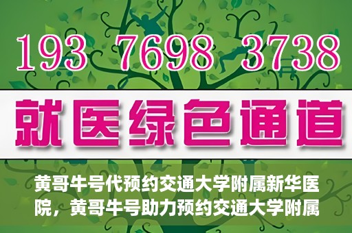 黄哥牛号代预约交通大学附属新华医院，黄哥牛号助力预约交通大学附属新华医院服务