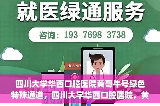 四川大学华西口腔医院黄哥牛号绿色特殊通道，四川大学华西口腔医院，黄哥牛号绿色特殊通道揭秘