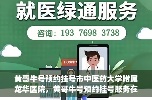 黄哥牛号预约挂号市中医药大学附属龙华医院，黄哥牛号预约挂号服务在龙华医院上线