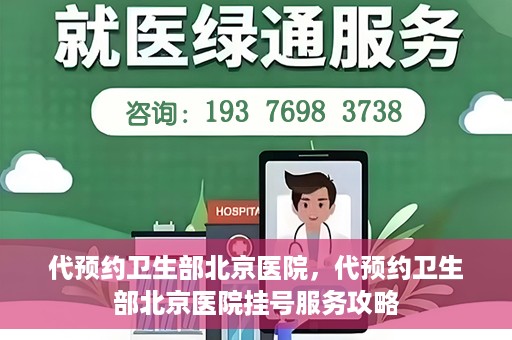 代预约卫生部北京医院，代预约卫生部北京医院挂号服务攻略