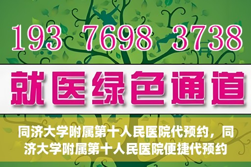 同济大学附属第十人民医院代预约，同济大学附属第十人民医院便捷代预约服务