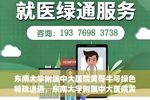东南大学附属中大医院黄哥牛号绿色特殊通道，东南大学附属中大医院黄哥牛号，绿色特殊通道开启生命之门
