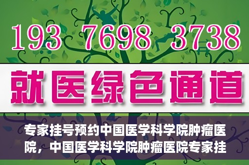 专家挂号预约中国医学科学院肿瘤医院，中国医学科学院肿瘤医院专家挂号预约指南