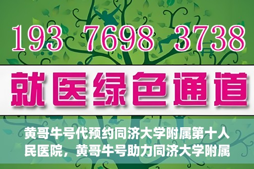 黄哥牛号代预约同济大学附属第十人民医院，黄哥牛号助力同济大学附属第十人民医院预约服务开启