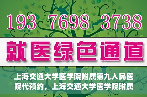 上海交通大学医学院附属第九人民医院代预约，上海交通大学医学院附属第九人民医院便捷代预约服务解析