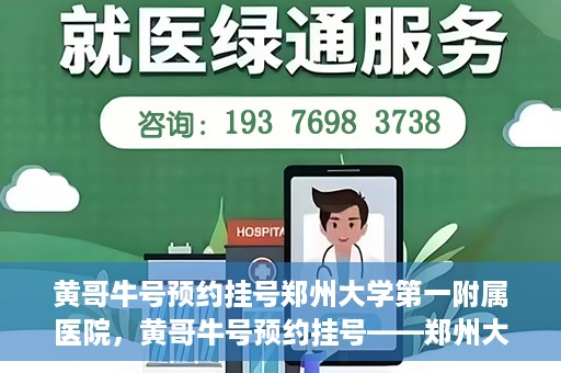 黄哥牛号预约挂号郑州大学第一附属医院，黄哥牛号预约挂号——郑州大学第一附属医院就医新体验