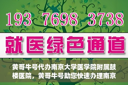 黄哥牛号代办南京大学医学院附属鼓楼医院，黄哥牛号助您快速办理南京大学医学院附属鼓楼医院事务